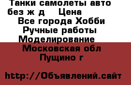 Танки,самолеты,авто, (без ж/д) › Цена ­ 25 000 - Все города Хобби. Ручные работы » Моделирование   . Московская обл.,Пущино г.